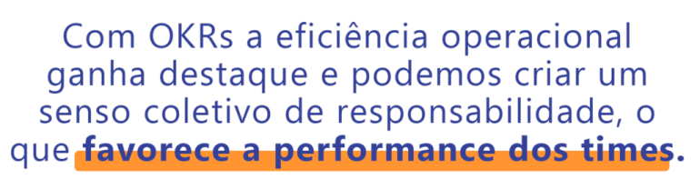 Com OKRs a eficiência operacional ganha destaque e podemos criar um senso coletivo de responsabilidade, o que favorece a performance dos times