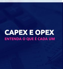 CAPEX e OPEX: entenda as diferenças e como gerenciar seus recursos