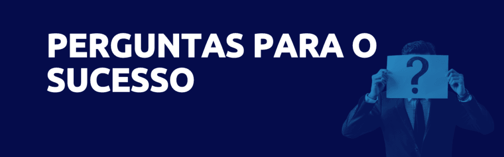 3 perguntas que vão te ajudar a conduzir o seu negócio ao sucesso 4 Perguntas para o sucesso do seu negócio