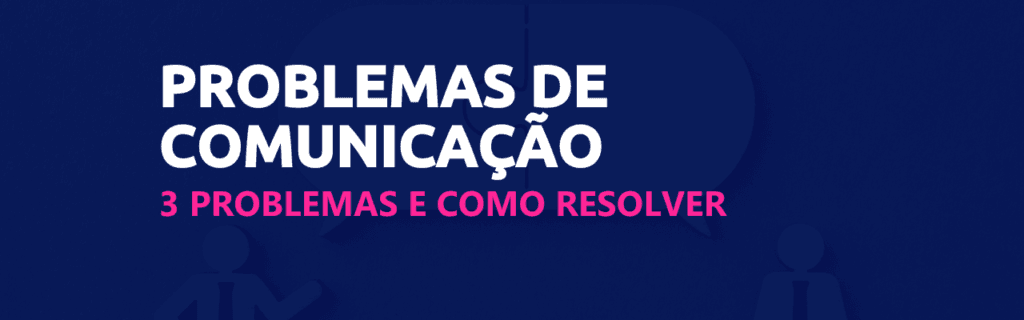 3 problemas de comunicação nas empresas — e como resolvê-los! 2 3 problemas de comunicação nas empresas