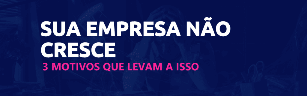 A sua empresa não cresce e estes são os 3 principais motivos 3 motivos que sua empresa não cresce scoreplan