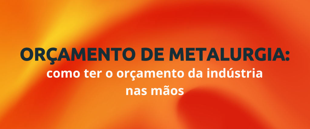 Como fazer orcamento de metalurgica com mais controle e previsibilidade
