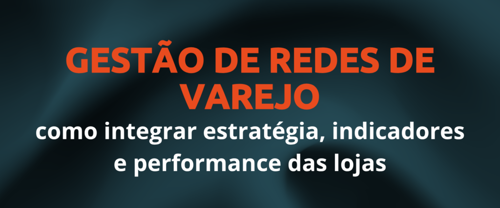Gestao de redes de varejo como integrar estrategia indicadores e performance das lojas