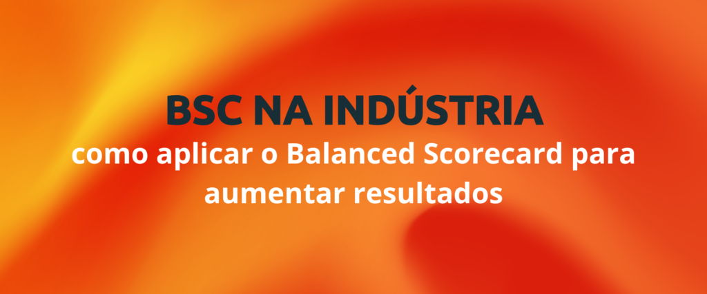 BSC na industria como aplicar o Balanced Scorecard para aumentar resultados